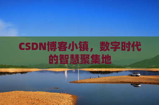 CSDN博客小镇，数字时代的智慧聚集地