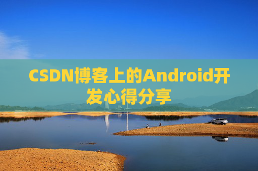 CSDN博客上的Android开发心得分享
